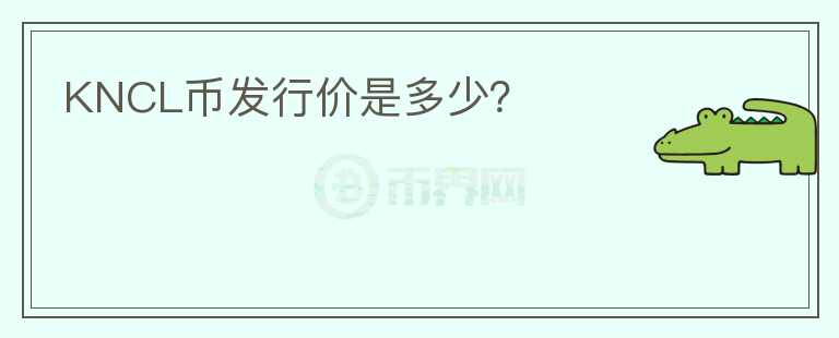 KNCL幣發(fā)行價是多少？