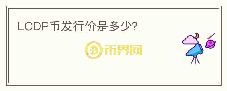 LCDP幣發(fā)行價是多少？