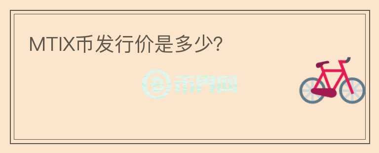 MTIX幣發(fā)行價(jià)是多少？