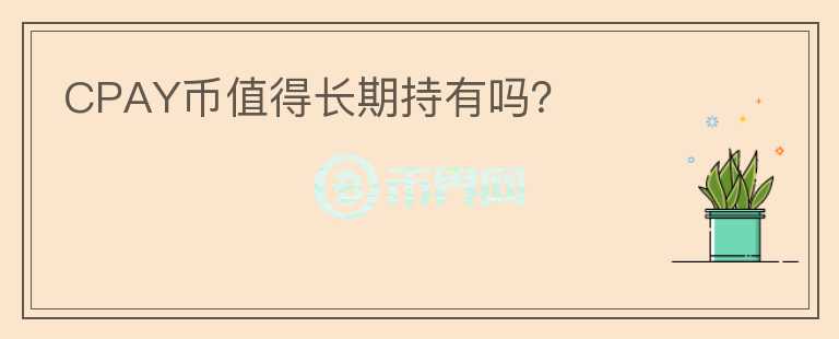 CPAY幣值得長期持有嗎？