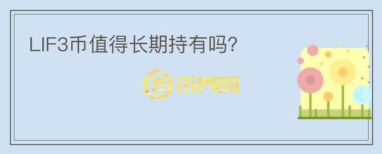LIF3幣值得長(zhǎng)期持有嗎？