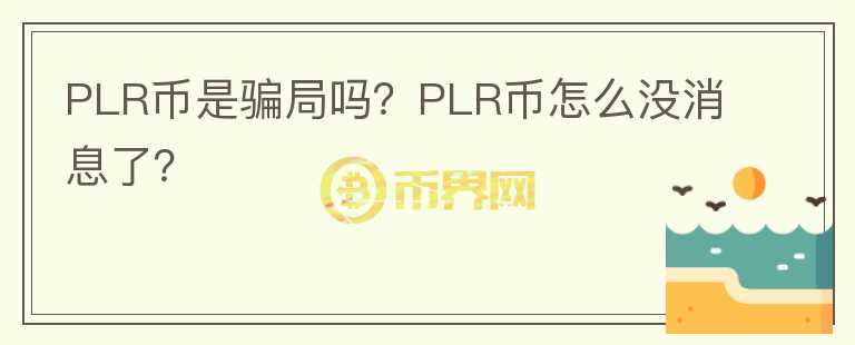 PLR幣是騙局嗎？PLR幣怎么沒消息了？