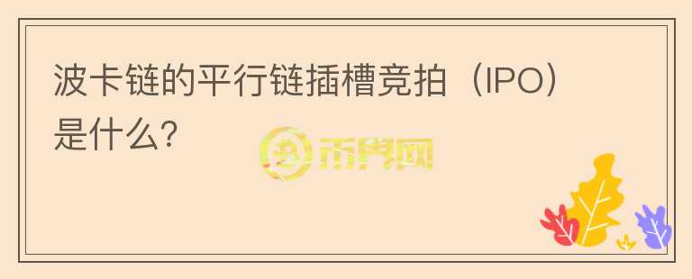 波卡鏈的平行鏈插槽競(jìng)拍（IPO）是什么？