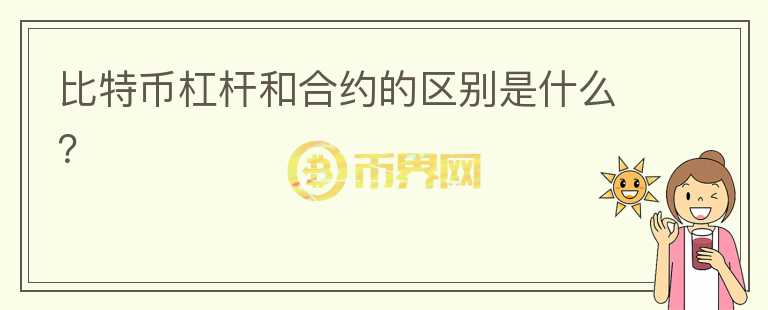比特幣杠桿和合約的區(qū)別是什么？