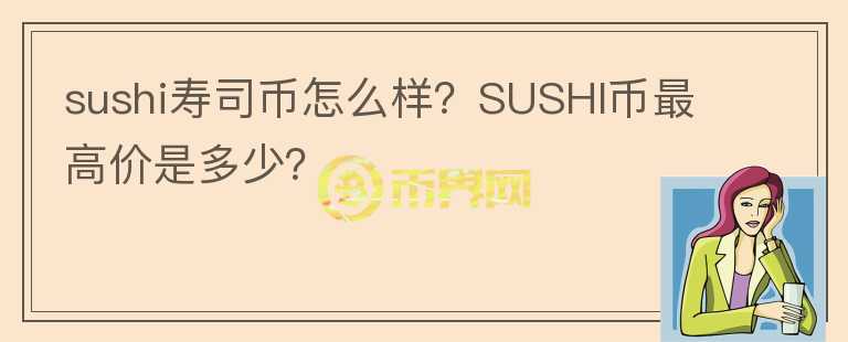 sushi壽司幣怎么樣？SUSHI幣最高價(jià)是多少？