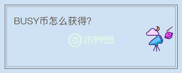 BUSY幣怎么獲得？
