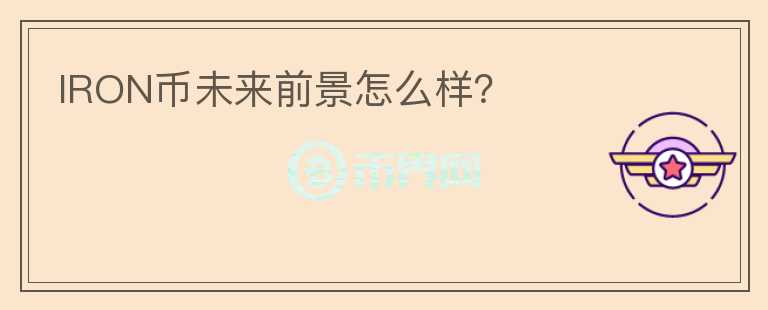 IRON幣未來前景怎么樣？
