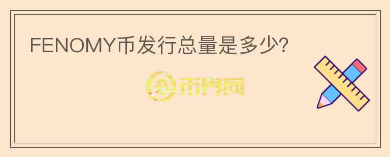 FENOMY幣發(fā)行總量是多少？
