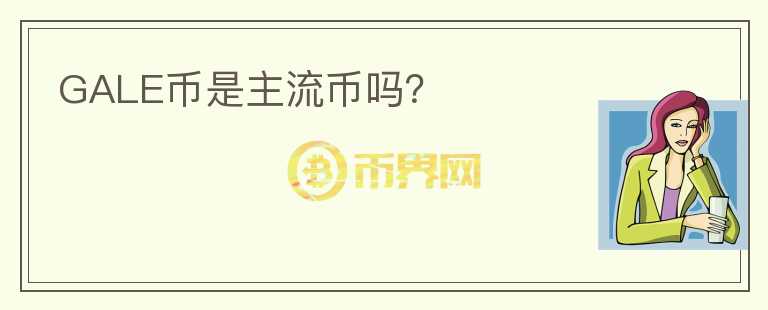 GALE幣是主流幣嗎？