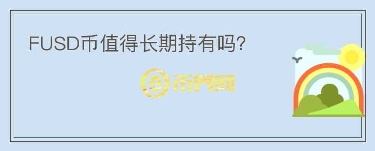 FUSD幣值得長(zhǎng)期持有嗎？