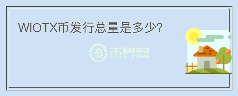 WIOTX幣發(fā)行總量是多少？