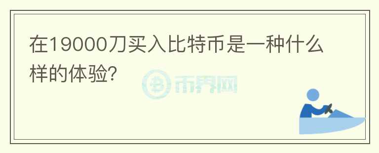 在19000刀買入比特幣是一種什么樣的體驗(yàn)？