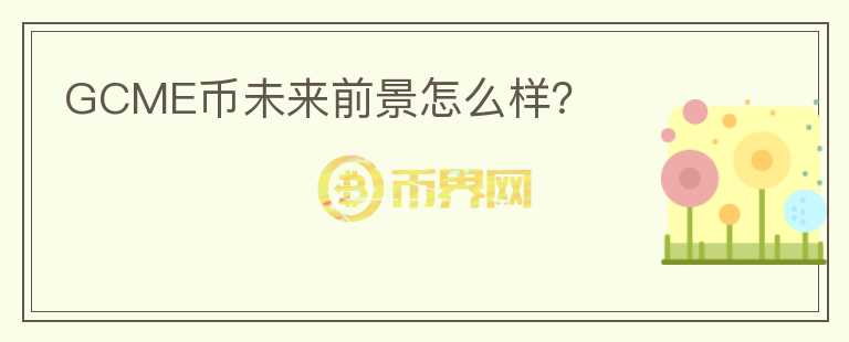 GCME幣未來前景怎么樣？