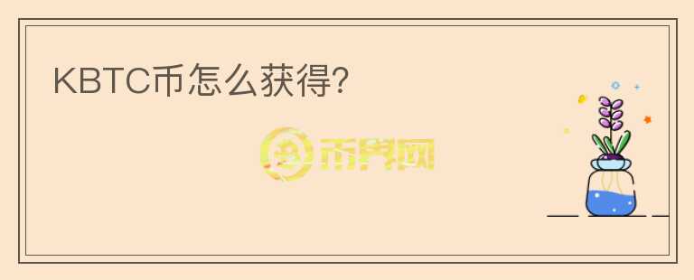 KBTC幣怎么獲得？