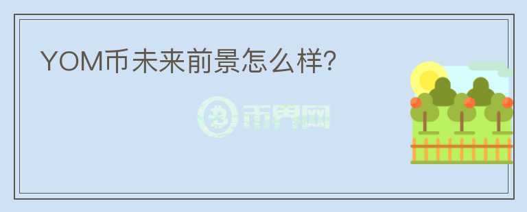 YOM幣未來(lái)前景怎么樣？