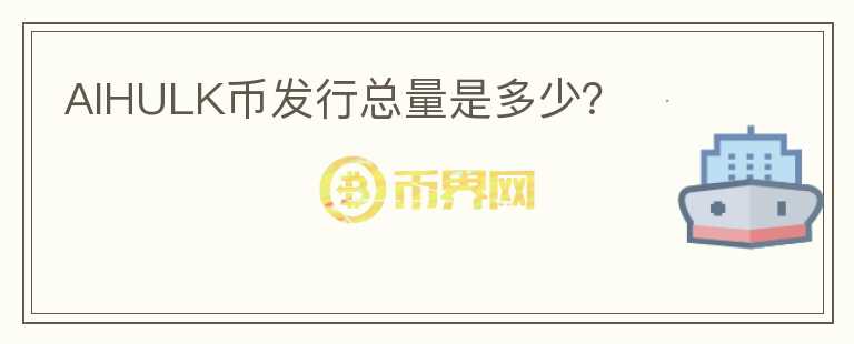 AIHULK幣發(fā)行總量是多少？