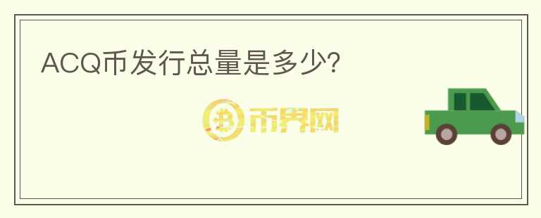 ACQ幣發(fā)行總量是多少？