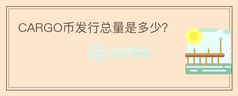 CARGO幣發(fā)行總量是多少？