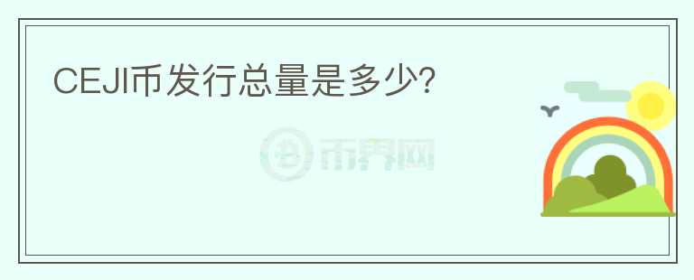 CEJI幣發(fā)行總量是多少？