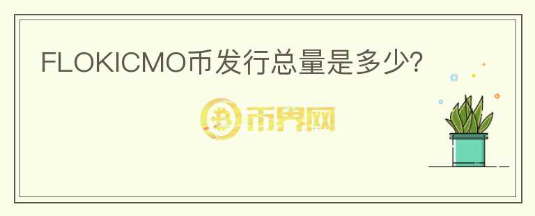 FLOKICMO幣發(fā)行總量是多少？