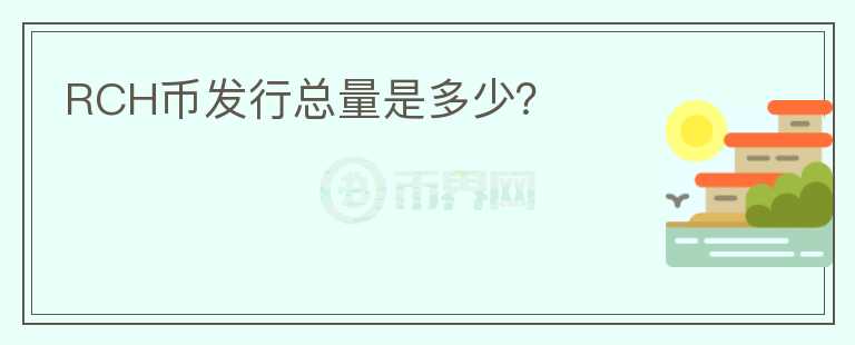 RCH幣發(fā)行總量是多少？