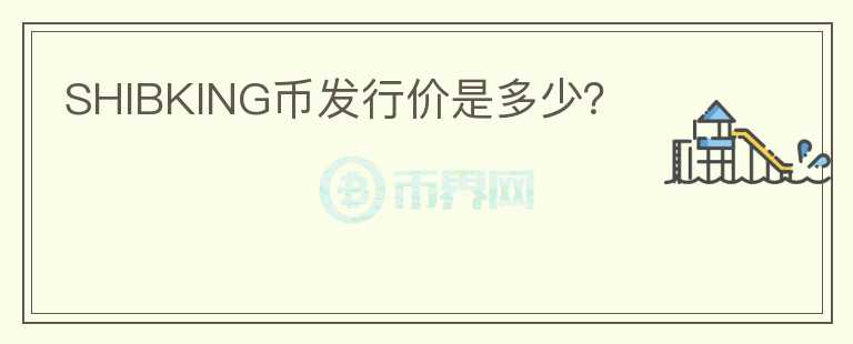 SHIBKING幣發(fā)行價(jià)是多少？