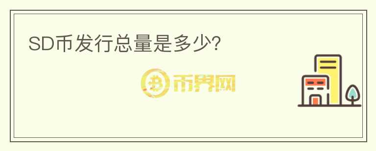 SD幣發(fā)行總量是多少？