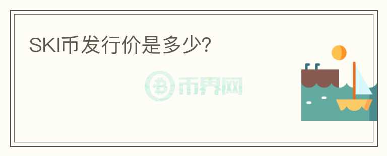 SKI幣發(fā)行價是多少？