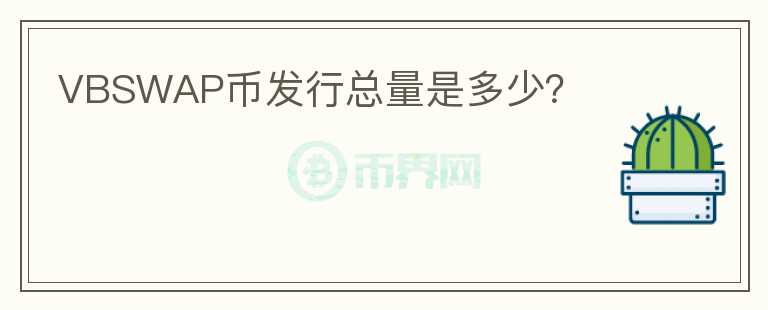 VBSWAP幣發(fā)行總量是多少？