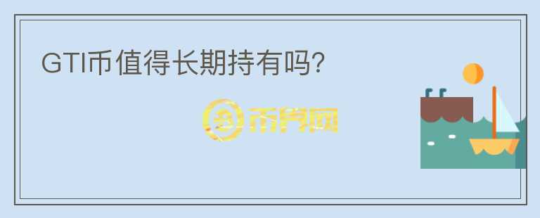 GTI幣值得長期持有嗎？