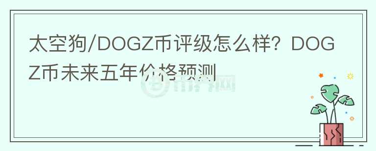 太空狗/DOGZ幣評(píng)級(jí)怎么樣？DOGZ幣未來五年價(jià)格預(yù)測(cè)