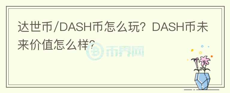 達(dá)世幣/DASH幣怎么玩？DASH幣未來(lái)價(jià)值怎么樣？