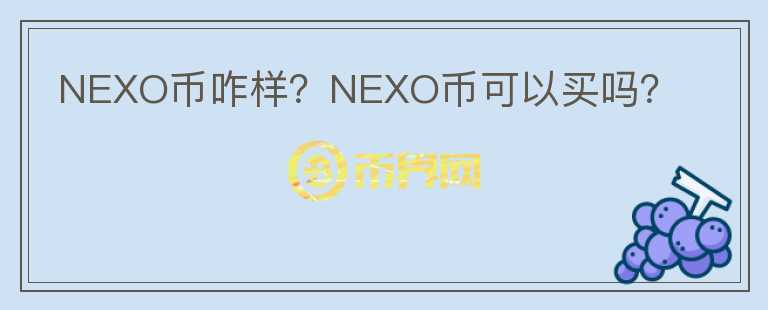 NEXO幣咋樣？NEXO幣可以買(mǎi)嗎？