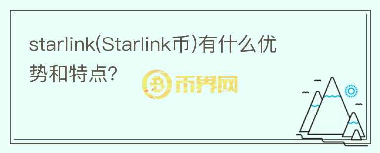 starlink(Starlink幣)有什么優(yōu)勢和特點(diǎn)？
