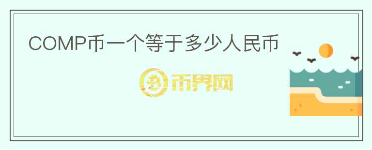 COMP幣一個(gè)等于多少人民幣
