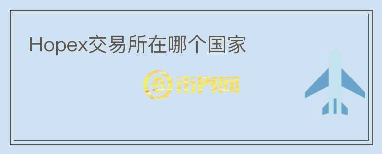 Hopex交易所在哪個(gè)國家