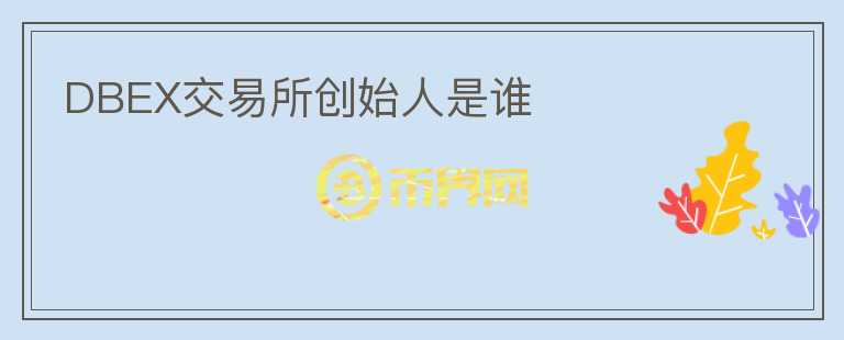 DBEX交易所創(chuàng)始人是誰(shuí)