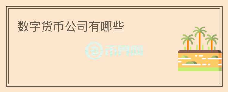 數(shù)字貨幣公司有哪些