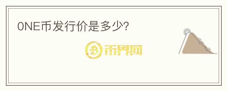 0NE幣發(fā)行價(jià)是多少？