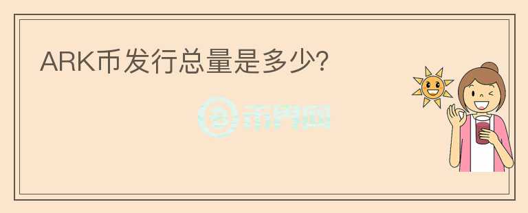 ARK幣發(fā)行總量是多少？