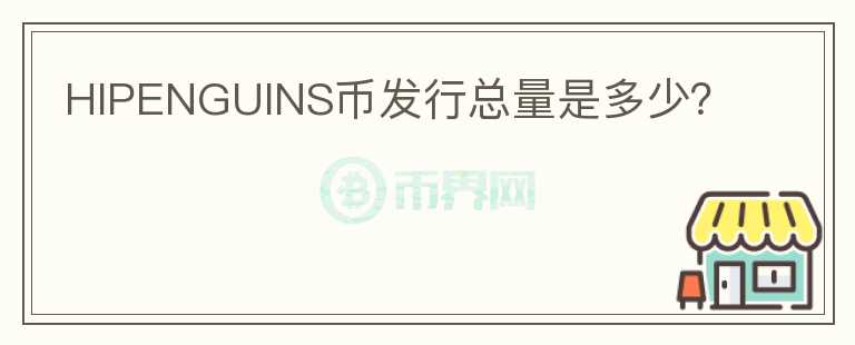HIPENGUINS幣發(fā)行總量是多少？