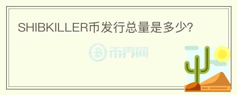 SHIBKILLER幣發(fā)行總量是多少？