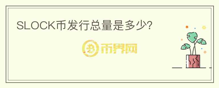 SLOCK幣發(fā)行總量是多少？