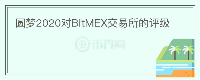 圓夢(mèng)2020對(duì)BitMEX交易所的評(píng)級(jí)