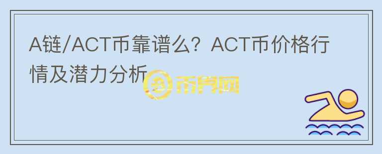 A鏈/ACT幣靠譜么？ACT幣價格行情及潛力分析