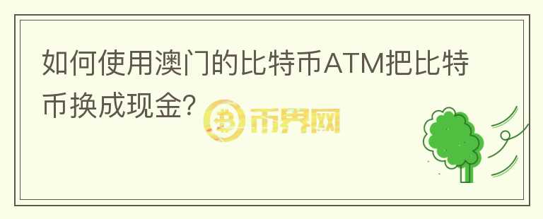 如何使用澳門的比特幣ATM把比特幣換成現(xiàn)金？