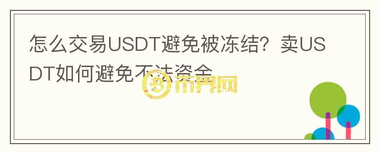 怎么交易USDT避免被凍結(jié)？賣(mài)USDT如何避免不法資金