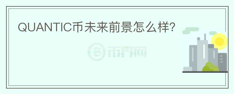 QUANTIC幣未來前景怎么樣？