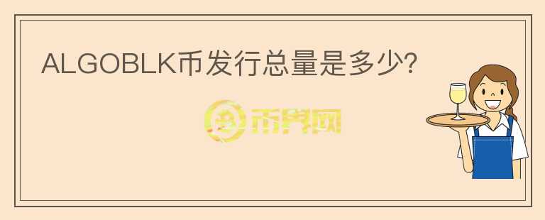 ALGOBLK幣發(fā)行總量是多少？