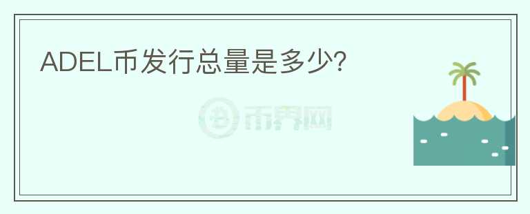 ADEL幣發(fā)行總量是多少？